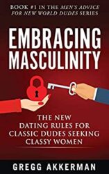 Embracing Masculinity The New Dating Rules for Classic Dudes Seeking Classy Women (Men’s Advice for New World Dudes Book 1)