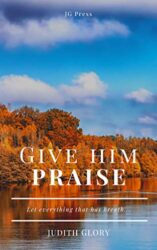 Give Him Praise Let everything that has breath