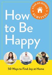 How to Be Happy 50 Ways to Find Joy at Home (Stay-at-Home Survival)