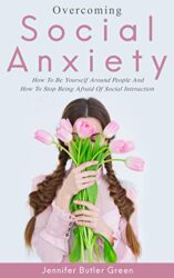 Overcoming Social Anxiety How to Be Yourself and How to Stop Being Afraid of Social Interaction