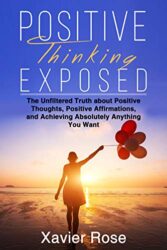 Positive Thinking Exposed The Unfiltered Truth about Positive Thoughts, Positive Affirmations, and Achieving Absolutely Anything You Want (Positive E