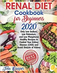 Renal Diet Cookbook for Beginners 2020 Only Low Sodium, Low Potassium, and Low Phosphorus Healthy Recipes to Control Your Kidney Disease (CKD) and Av