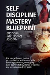 SELF DISCIPLINE MASTERY BLUEPRINT Use your willpower to stop procrastination and laziness while boosting confidence, developing daily positive habits