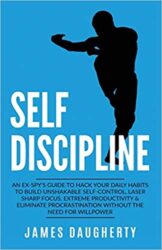 Self-Discipline An Ex-SPY’s Guide to Hack Your Daily Habits to Build Unshakable Self-Control, Laser Sharp Focus, Extreme Productivity & Eliminate Pro