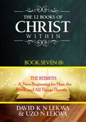 The 12 Books of Christ Within Book Seven (B)) The Rebirth A New Beginning for Man, the Earth, and All Things Therein