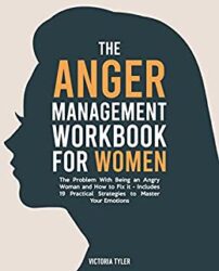 The Anger Management Workbook for Women The Problem With Being an Angry Woman and How to Fix it - Includes 19 Practical Strategies to Master Your Emo
