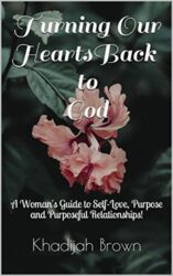 Turning Our Hearts Back to God A Woman's Guide to Self-love, Purpose and Purposeful Relationships!