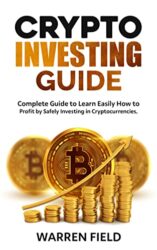 CRYPTO INVESTING GUIDE Complete Guide to Learn Easily How to Profit by Safely Investing in Cryptocurrencies