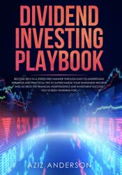DIVIDEND INVESTING PLAYBOOK Become Rich in a Stress-Free Manner Through Easy-to-Understand Examples and Practical Tips to Supercharge your Investment