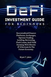 DeFi Investment Guide For Beginners Quick Summary of How to Use Digital Currency and Cryptocurrency to Generate Passive Income Via Marking, Financing