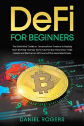 DeFi for Beginners The Definitive Guide on Decentralized Finance to Rapidly Start Earning Interest, Borrow, Lend, Buy Insurance, Trade Assets and Der