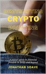 Demystifying Crypto Investing A Starter Guide to Financial Freedom in 2022 and Beyond