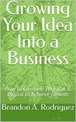 Growing Your Idea Into a Business How to Combine Physical & Digital to Achieve Growth