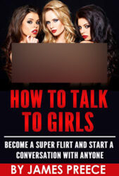 How to Talk to Girls - The Dating and Seduction Guide Become a Super Flirt, Attract Women and Start a Conversation with Anyone