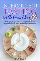 INTERMITTENT FASTING for Women Over 50 Uncover the Secrets to Staying Slim and Youthful With 100+ Easy Step-By-Step R