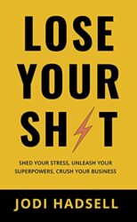 Lose Your Sh t Shed Your Stress, Unleash Your Superpowers, Crush Your Business