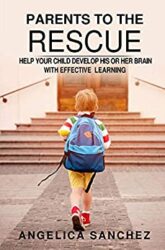 PARENTS TO THE RESCUE HELP YOUR CHILD DEVELOP HIS OR HER BRAIN WITH EFFECTIVE LEARNING
