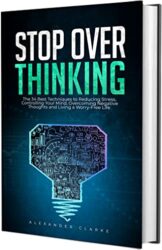 Stop Overthinking The 34 Best Techniques to Reducing Stress, Controlling your Mind, Overcoming Negative Thoughts and Living a Worry-Free Life (Self