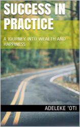 Success in Practice A JOURNEY INTO WEALTH AND HAPPINESS