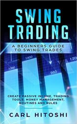 Swing Trading A Beginners Guide to Swing Trades - Create Passive Income, Trading Tools, Money Management, Routines and Rules Learn How to Become a S