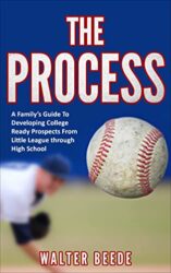 THE PROCESS A Family's Guide to Developing College Ready Recruits from Little League through High School
