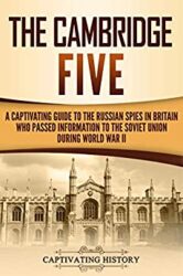 The Cambridge Five A Captivating Guide to the Russian Spies in Britain Who Passed Information to the Soviet Union During World War II (Captivating Hi
