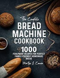 The Complete Bread Machine Cookbook 1000 Hands-Off Recipes for Perfect Homemade Bread