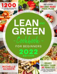 The Complete Lean and Green Cookbook for Beginners 2022 1200-Day Fueling Hacks & Lean and Green Recipes to Help You to Achieve a Life-long Transforma