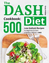 The Dash Diet Cookbook 500 Low-Sodium Recipes for Beginners to Start a Healthy Lifestyle in 2022