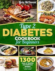 Type 2 Diabetes Cookbook for Beginners 1300 Days of Healthy and Delicious Recipes to Help you Achieve a Better Lifestyle