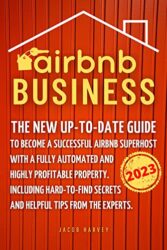 Airbnb Business The New Up-to-Date Guide to Become a Successful Airbnb Superhost with a Fully Automated & Highly Profitable Property