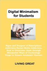 Digital Minimalism for Students Signs and Dangers of Smartphone Addiction Social Media Addiction, How to Overcome them through Minimalist Ways of Tec