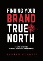 Finding Your Brand True North How To Lead With Purpose, Direction And Meaning