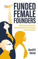 Funded Female Founders How to traverse the uneven playing field and secure funding to grow your business