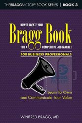 How To Create Your Bragg Book For a Competitive Job Market—For Business Professionals Learn To Own and Communicate Your Value (TheBRAGGFactor® Book S