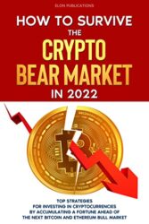 How to Survive the Crypto Bear Market in 2022 Top Strategies for Investing in Cryptocurrencies by Accumulating a Fortune Ahead of the Next Bitcoin an