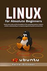 Linux for Absolute Beginners Study Linux tools and the foundation of the operating systems. Guide to a better understanding of computer programming and command-line