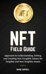 NFT FIELD GUIDE BEGINNERS APPROACH TO UNDERSTANDING, SELLING, AND CREATING NON-FUNGIBLE TOKENS