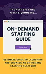 On-Demand Staffing Ultimate Guide To Launching And Growing An On-Demand Staffing Platform