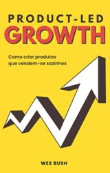 Product-Led Growth Como criar produtos que vendem-se sozinhos