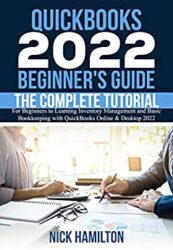 QuickBooks 2022 Beginner's Guide The Complete Tutorial for Beginners to Learning Inventory Management and Basic Bookkeeping with QuickBooks Online &