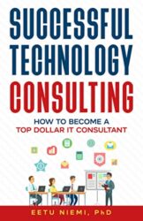 Successful Technology Consulting How to Become a Top Dollar IT Consultant (IT Consulting Career Guide)