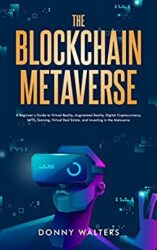 The Blockchain Metaverse A Beginner’s Guide to Virtual Reality, Augmented Reality, Digital Cryptocurrency, NFTs, Gaming, Virtual Real Estate, and Inv