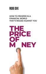 The Price Of Money How to prosper in a financial world that’s rigged against you