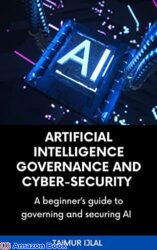 Artificial Intelligence (AI) Governance and Cyber-Security A beginner’s handbook on securing and governing AI systems