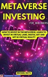 Metaverse Investing for Beginners How to Invest in the Metaverse, Learn to Invest in Virtual Land, Digital Art and Nft in Virtual Reality