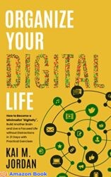 Organize Your Digital Life How to Become a Minimalist Digitally , Build Another Brain and Live a Focused Life without Distractions in 21 Days with P