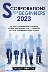 S-Corporations for Beginners The Most Updated Guide on Starting Growing and Running your S Corpora