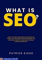 What Is SEO All About Search Engines, How to Optimize Your Website, Rank Higher on Google, Get Your Website Found on Google, And Drive More Traffic
