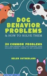 Dog Behavior Problems and how to solve them How to fix 20 common problems for a well-behaved dog that everyone loves including barking, jumping up an